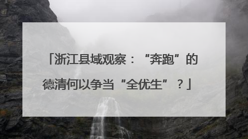 浙江县域观察：“奔跑”的德清何以争当“全优生”？