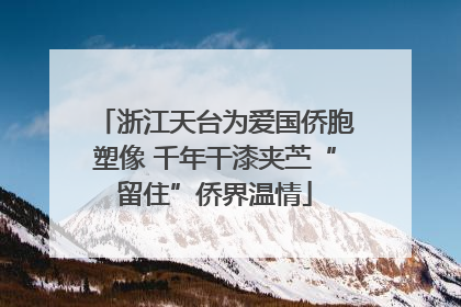 浙江天台为爱国侨胞塑像 千年干漆夹苎“留住”侨界温情