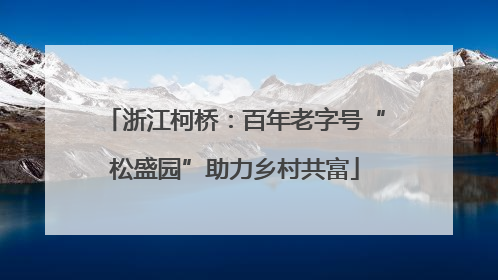 浙江柯桥：百年老字号“松盛园”助力乡村共富