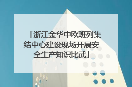 浙江金华中欧班列集结中心建设现场开展安全生产知识比武