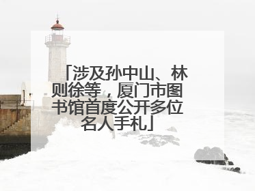 涉及孙中山、林则徐等，厦门市图书馆首度公开多位名人手札
