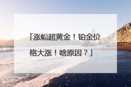 涨幅超黄金！铂金价格大涨！啥原因？