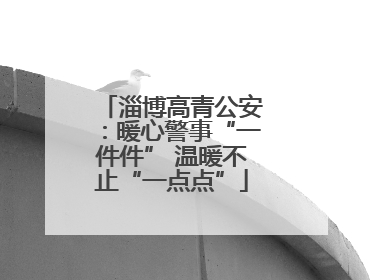 淄博高青公安：暖心警事“一件件” 温暖不止“一点点”