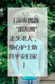 深夜偶遇“朋友圈”走失老人，细心护士助其平安归家