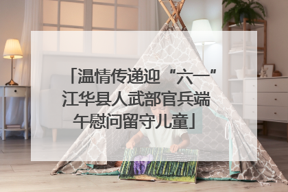 温情传递迎“六一” 江华县人武部官兵端午慰问留守儿童
