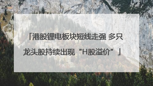 港股锂电板块短线走强 多只龙头股持续出现“H股溢价”
