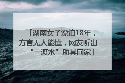 湖南女子漂泊18年，方言无人能懂，网友听出“一渡水”助其回家
