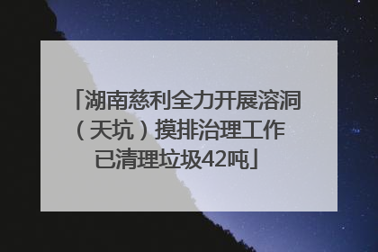 湖南慈利全力开展溶洞（天坑）摸排治理工作 已清理垃圾42吨