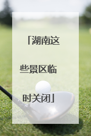 湖南这些景区临时关闭