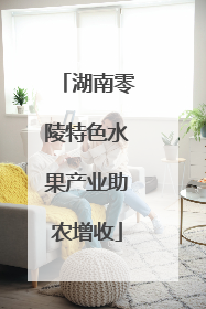 湖南零陵特色水果产业助农增收