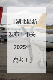 湖北最新发布！事关2025年高考！