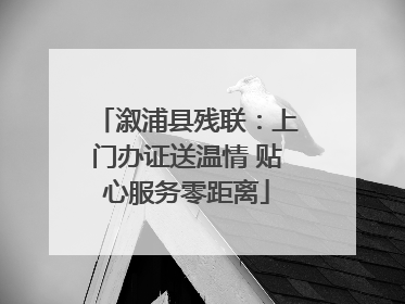 溆浦县残联：上门办证送温情 贴心服务零距离