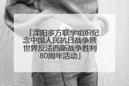 溧阳多方联学组织纪念中国人民抗日战争暨世界反法西斯战争胜利80周年活动