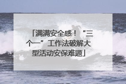 满满安全感！“三个一”工作法破解大型活动安保难题