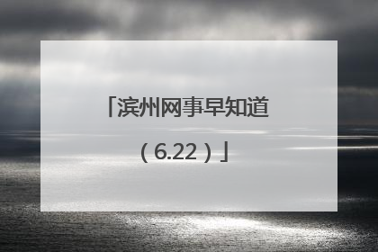滨州网事早知道（6.22）