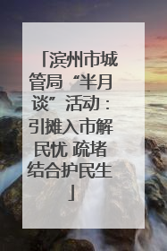 滨州市城管局“半月谈”活动：引摊入市解民忧 疏堵结合护民生