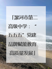 漯河市第二高级中学：“五五五”党建品牌赋能教育高质量发展