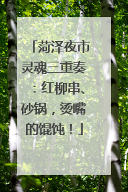 菏泽夜市灵魂三重奏：红柳串、砂锅，烫嘴的馄饨！