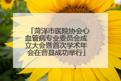 菏泽市医院协会心血管病专业委员会成立大会暨首次学术年会在曹县成功举行