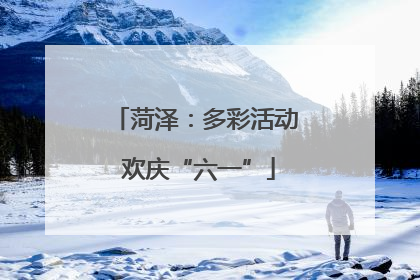 菏泽：多彩活动 欢庆“六一”