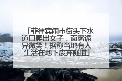 菲律宾闹市街头下水道口爬出女子，面露诡异微笑！据称当地有人生活在地下废弃隧道