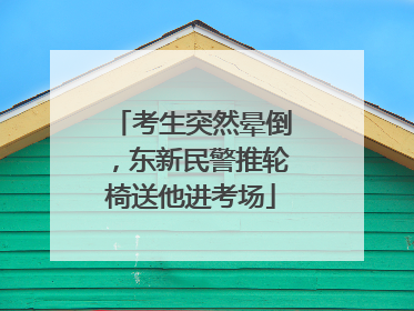 考生突然晕倒，东新民警推轮椅送他进考场