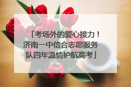 考场外的爱心接力！济南一中信合志愿服务队四年温情护航高考