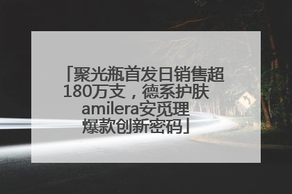 聚光瓶首发日销售超180万支，德系护肤amilera安觅理爆款创新密码