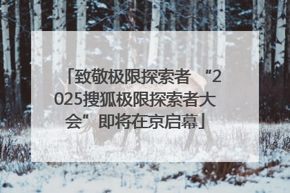 致敬极限探索者 “2025搜狐极限探索者大会”即将在京启幕