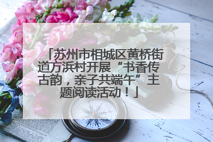 苏州市相城区黄桥街道方浜村开展“书香传古韵，亲子共端午”主题阅读活动！