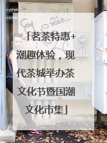 茗茶特惠+潮趣体验，现代茶城举办茶文化节暨国潮文化市集