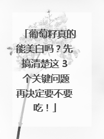 葡萄籽真的能美白吗？先搞清楚这 3 个关键问题再决定要不要吃！