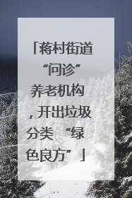 蒋村街道 “问诊” 养老机构，开出垃圾分类 “绿色良方”