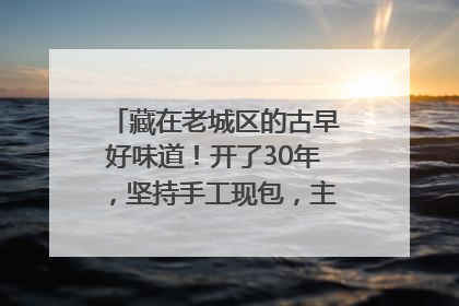 藏在老城区的古早好味道！开了30年，坚持手工现包，主打一个新鲜