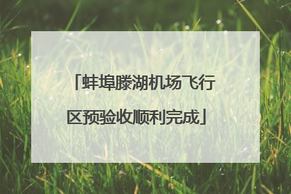 蚌埠滕湖机场飞行区预验收顺利完成