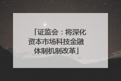证监会：将深化资本市场科技金融体制机制改革
