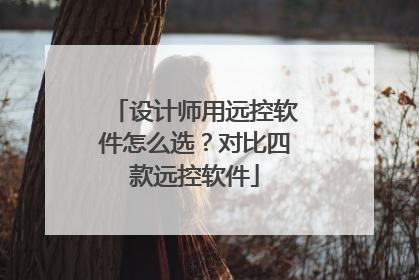 设计师用远控软件怎么选？对比四款远控软件