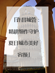 许昌城管：精耕细作守护夏日城市美好容颜