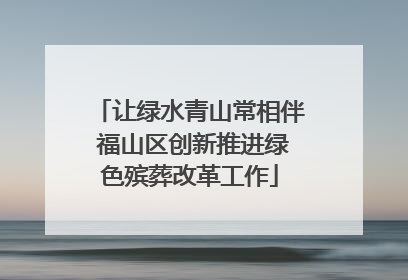 让绿水青山常相伴 福山区创新推进绿色殡葬改革工作