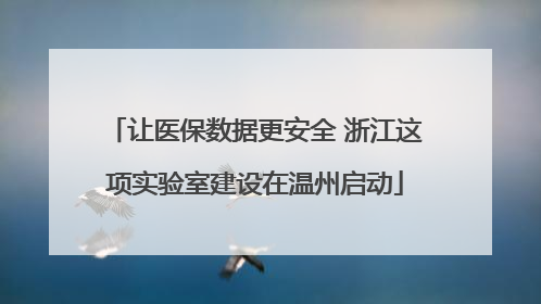 让医保数据更安全 浙江这项实验室建设在温州启动