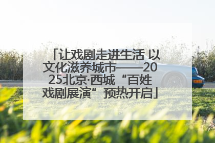 让戏剧走进生活 以文化滋养城市——2025北京·西城“百姓戏剧展演”预热开启
