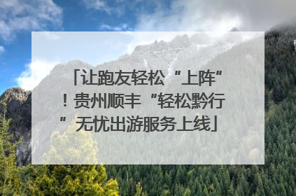 让跑友轻松“上阵”！贵州顺丰“轻松黔行”无忧出游服务上线