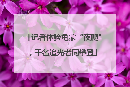 记者体验龟蒙“夜爬”，千名追光者同攀登
