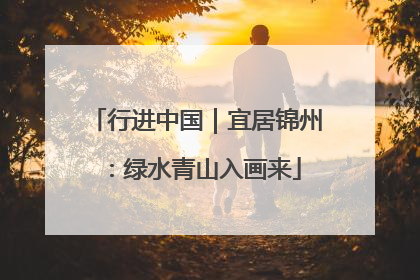 行进中国｜宜居锦州：绿水青山入画来