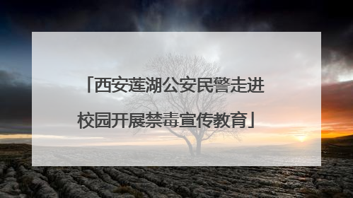 西安莲湖公安民警走进校园开展禁毒宣传教育