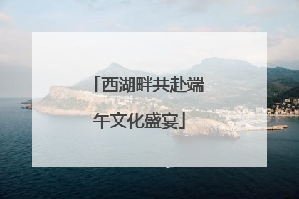 西湖畔共赴端午文化盛宴