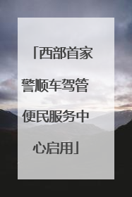 西部首家警顺车驾管便民服务中心启用
