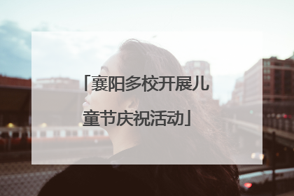 襄阳多校开展儿童节庆祝活动