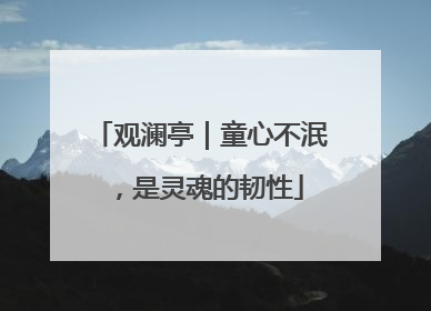 观澜亭｜童心不泯，是灵魂的韧性
