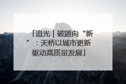 追光｜破题向“新”：天桥以城市更新驱动高质量发展